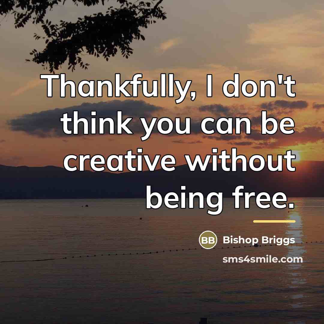“Thankfully, I don't think you can be creative without being…” quote by Bishop Briggs