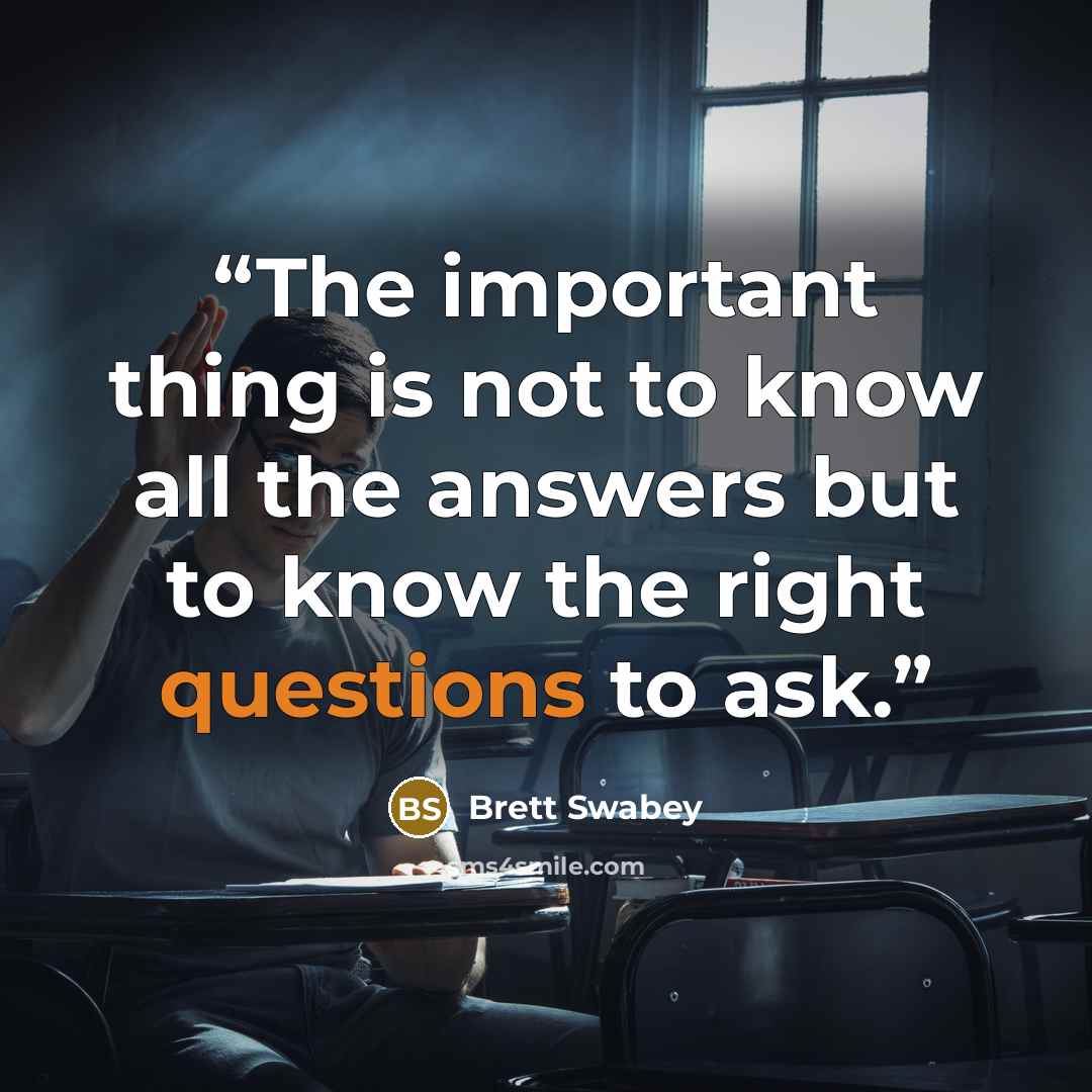 “The important thing is not to know all the answers but to know the right questions to ask.” quote by Brett Swabey
