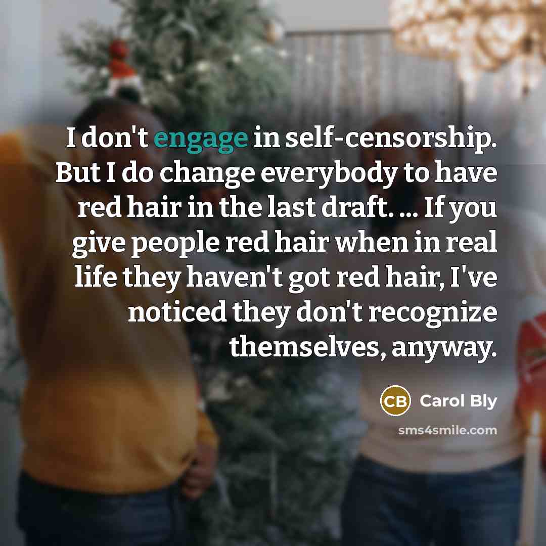 “I don't engage in self-censorship. But I do change everybody…” quote by Carol Bly