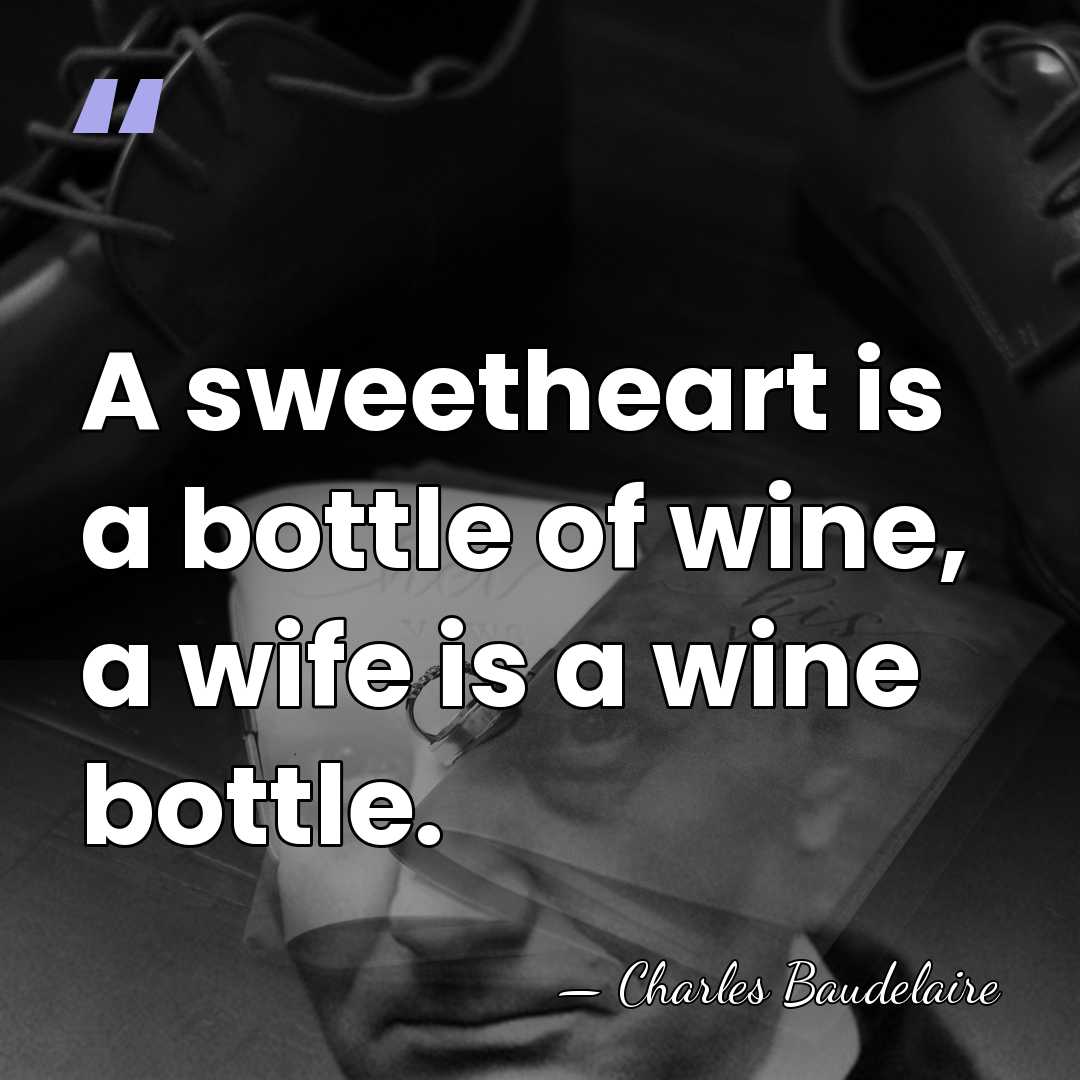 A sweetheart is a bottle of wine, a wife is a wine&hellip; - Charles Baudelaire