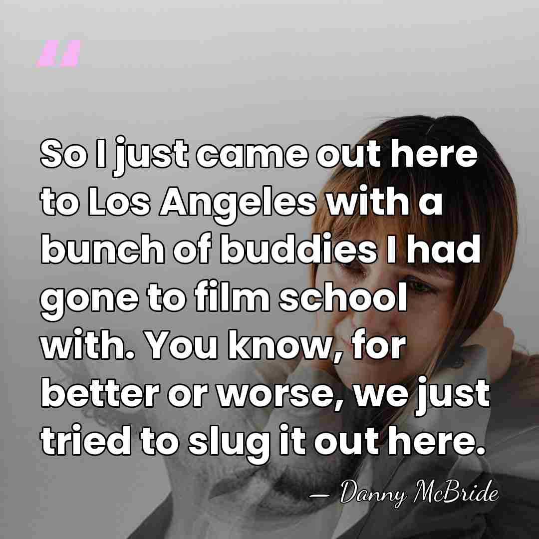 So I just came out here to Los Angeles with a bunch&hellip; - Danny McBride