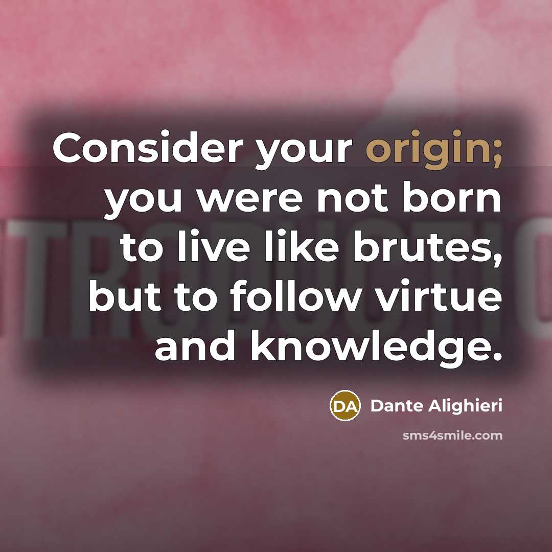 “Consider your origin; you were not born to live like…” quote by Dante Alighieri