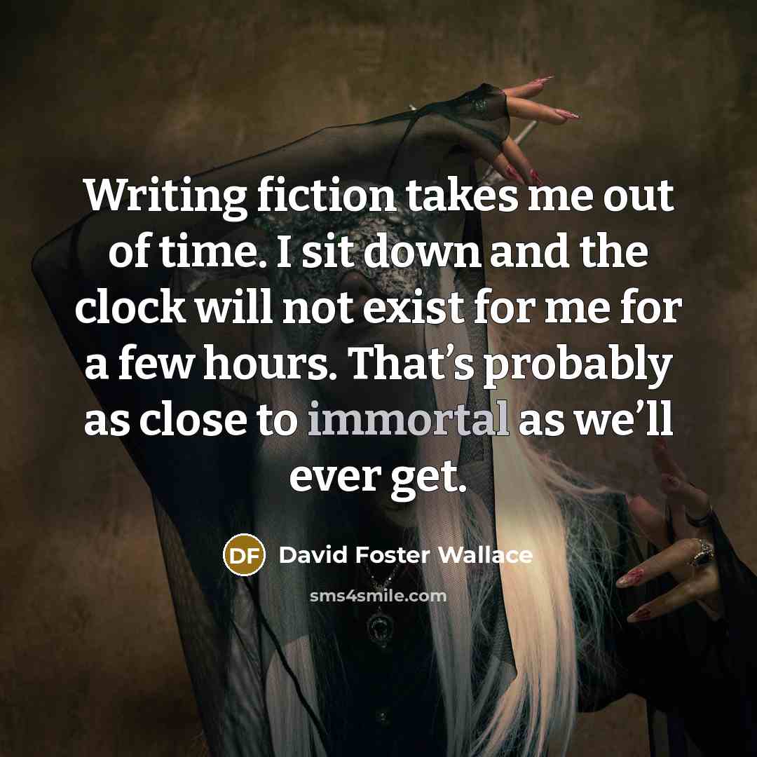 “Writing fiction takes me out of time. I sit down…” quote by David Foster Wallace