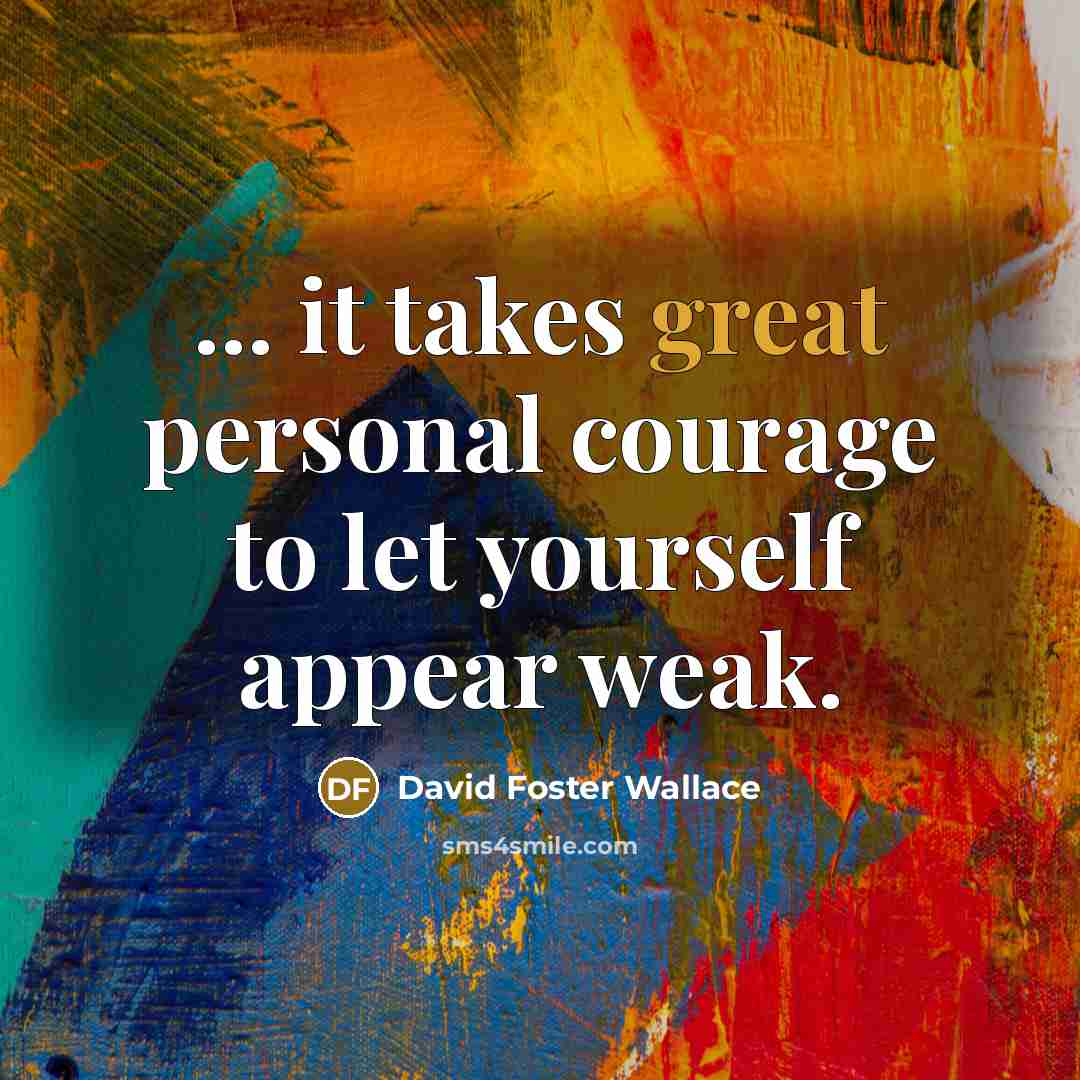 “... it takes great personal courage to let yourself appear…” quote by David Foster Wallace