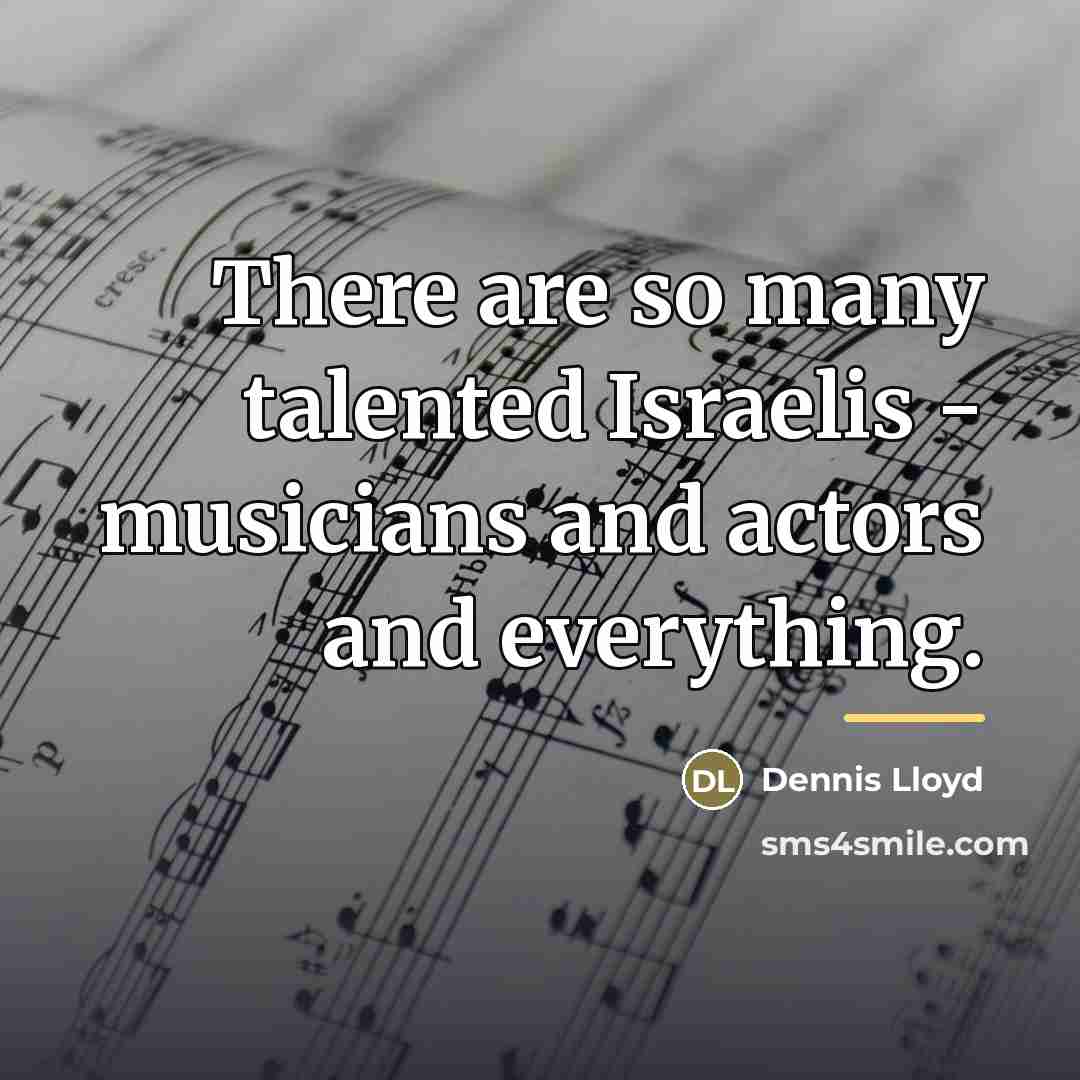 “There are so many talented Israelis - musicians and actors…” quote by Dennis Lloyd