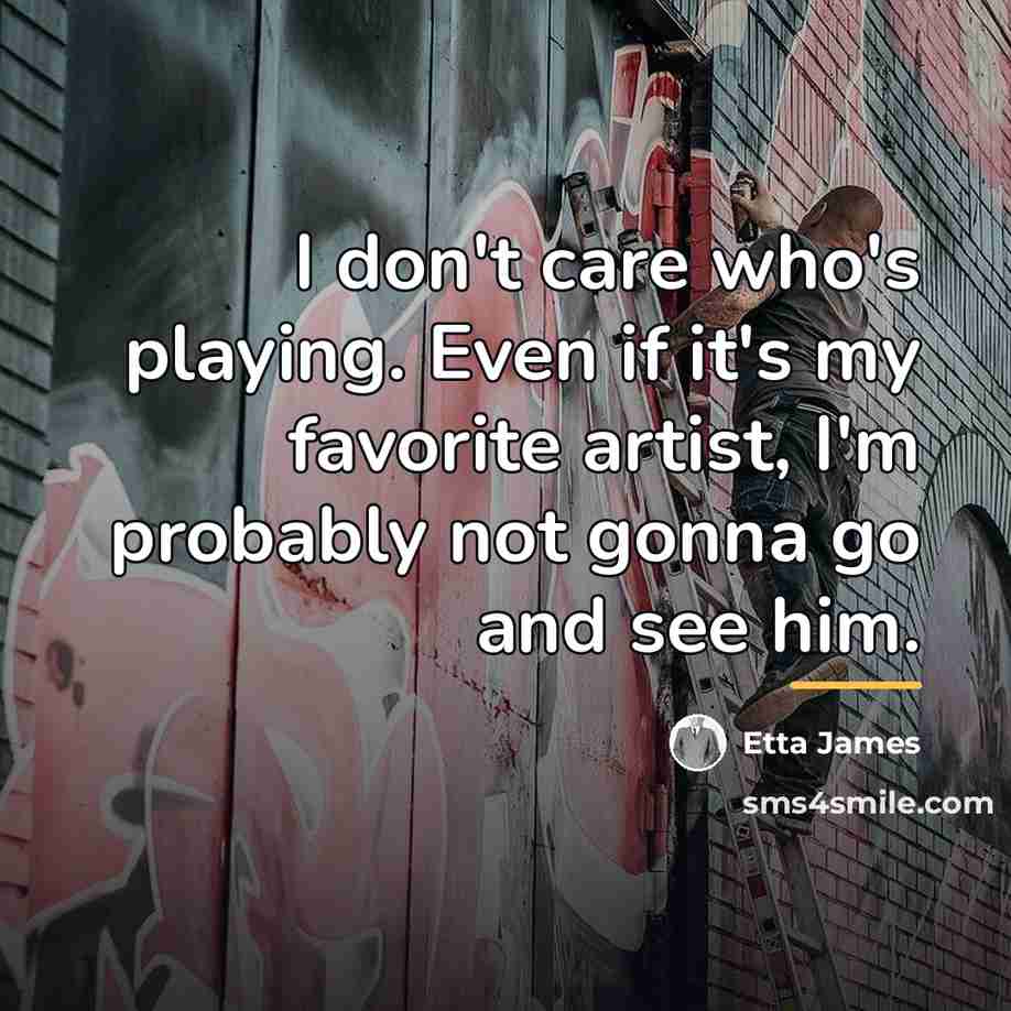 “I don't care who's playing. Even if it's my favorite…” quote by Etta James