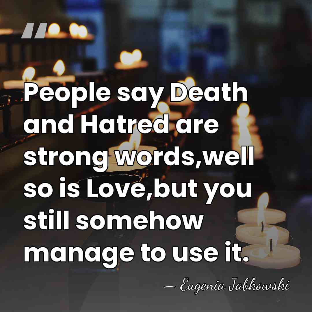 People say Death and Hatred are strong words,well so is Love,but you&hellip; - Eugenia Jabkowski