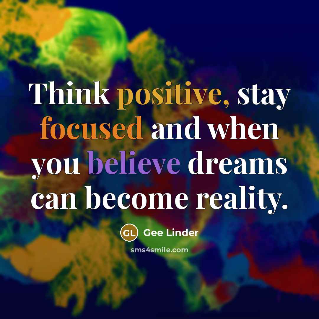 “Think positive, stay focused and when you believe dreams can become reality.” quote by Gee Linder