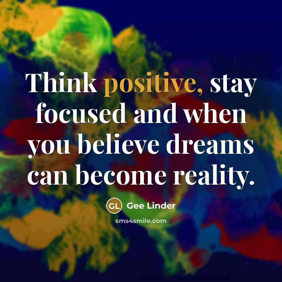 “Think positive, stay focused and when you believe dreams can…” quote by Gee Linder
