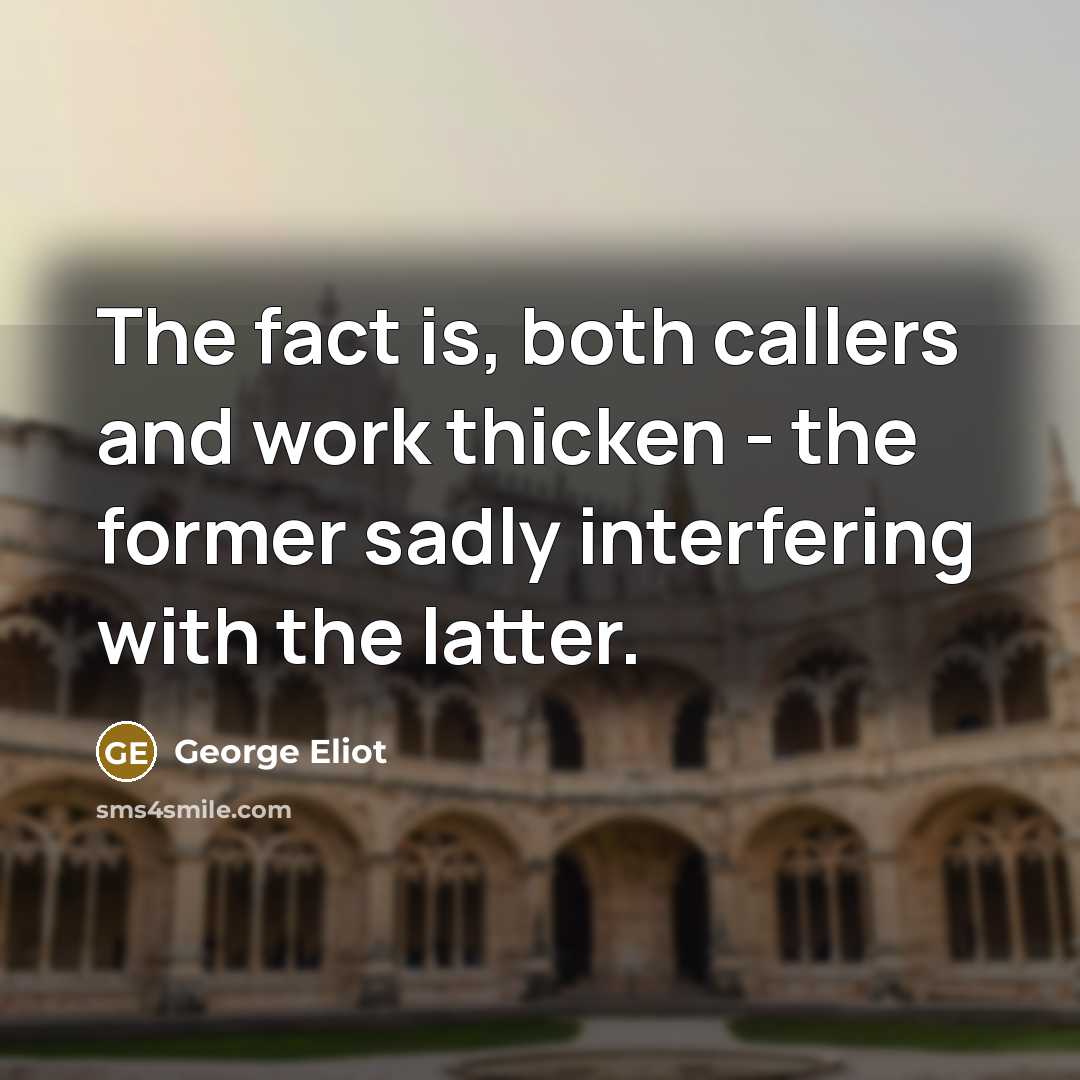 “The fact is, both callers and work thicken - the…” quote by George Eliot