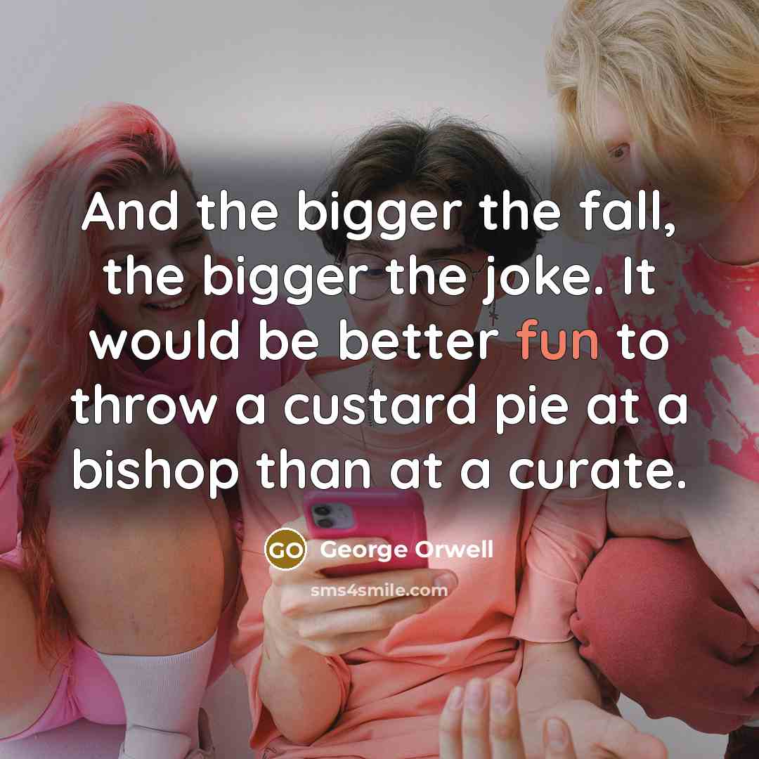 “And the bigger the fall, the bigger the joke. It…” quote by George Orwell