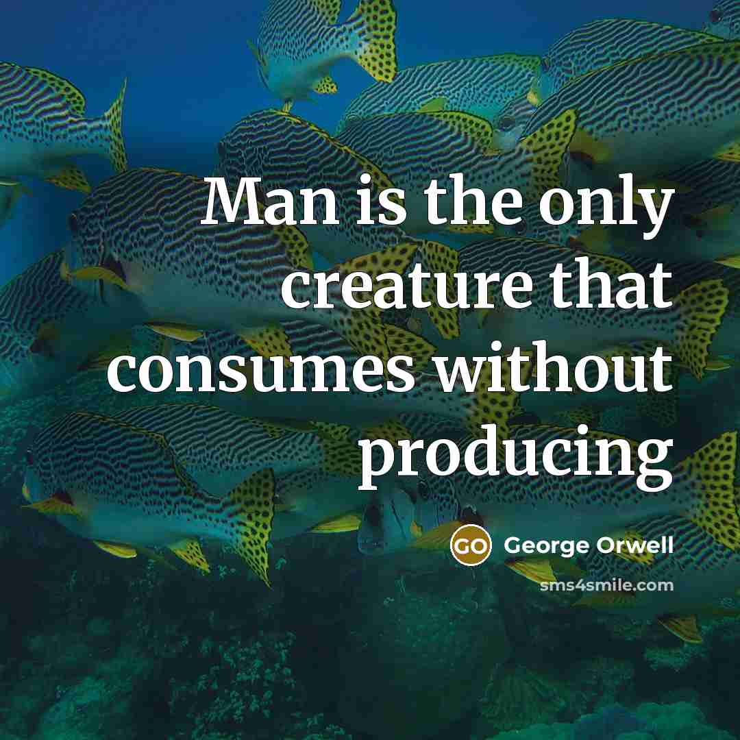 “Man is the only creature that consumes without producing” quote by George Orwell
