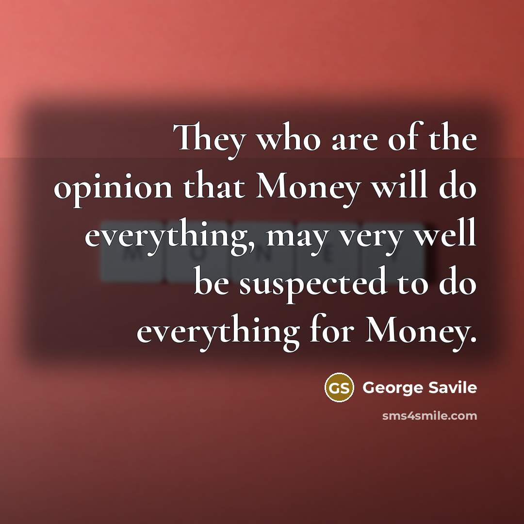 “They who are of the opinion that Money will do…” quote by George Savile