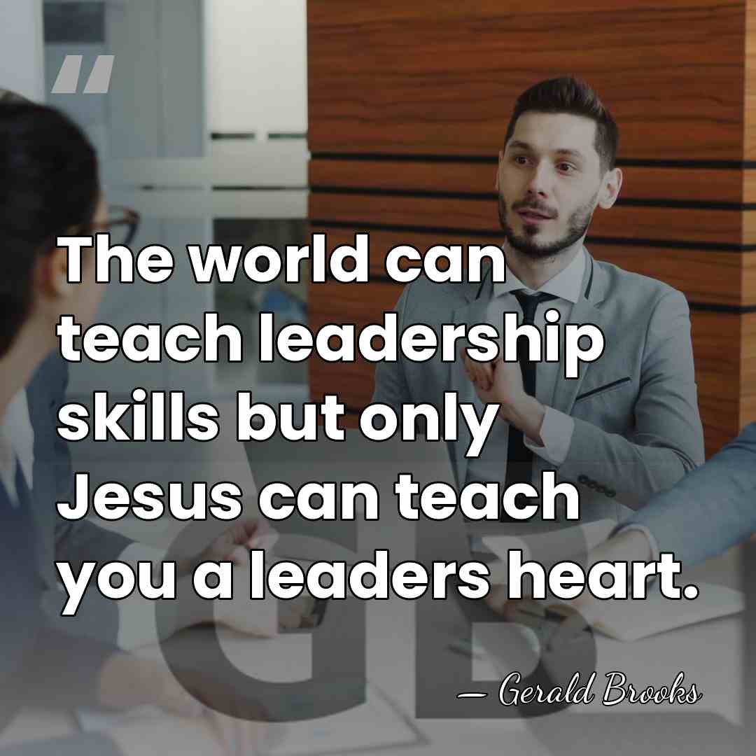 The world can teach leadership skills but only Jesus can teach you&hellip; - Gerald Brooks