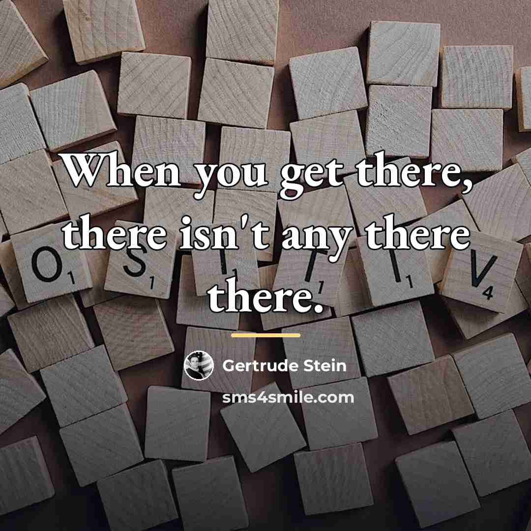 “When you get there, there isn't any there there.…” quote by Gertrude Stein
