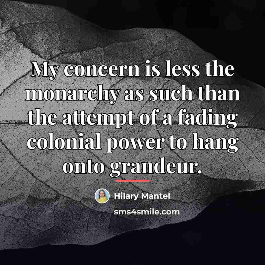 “My concern is less the monarchy as such than the…” quote by Hilary Mantel