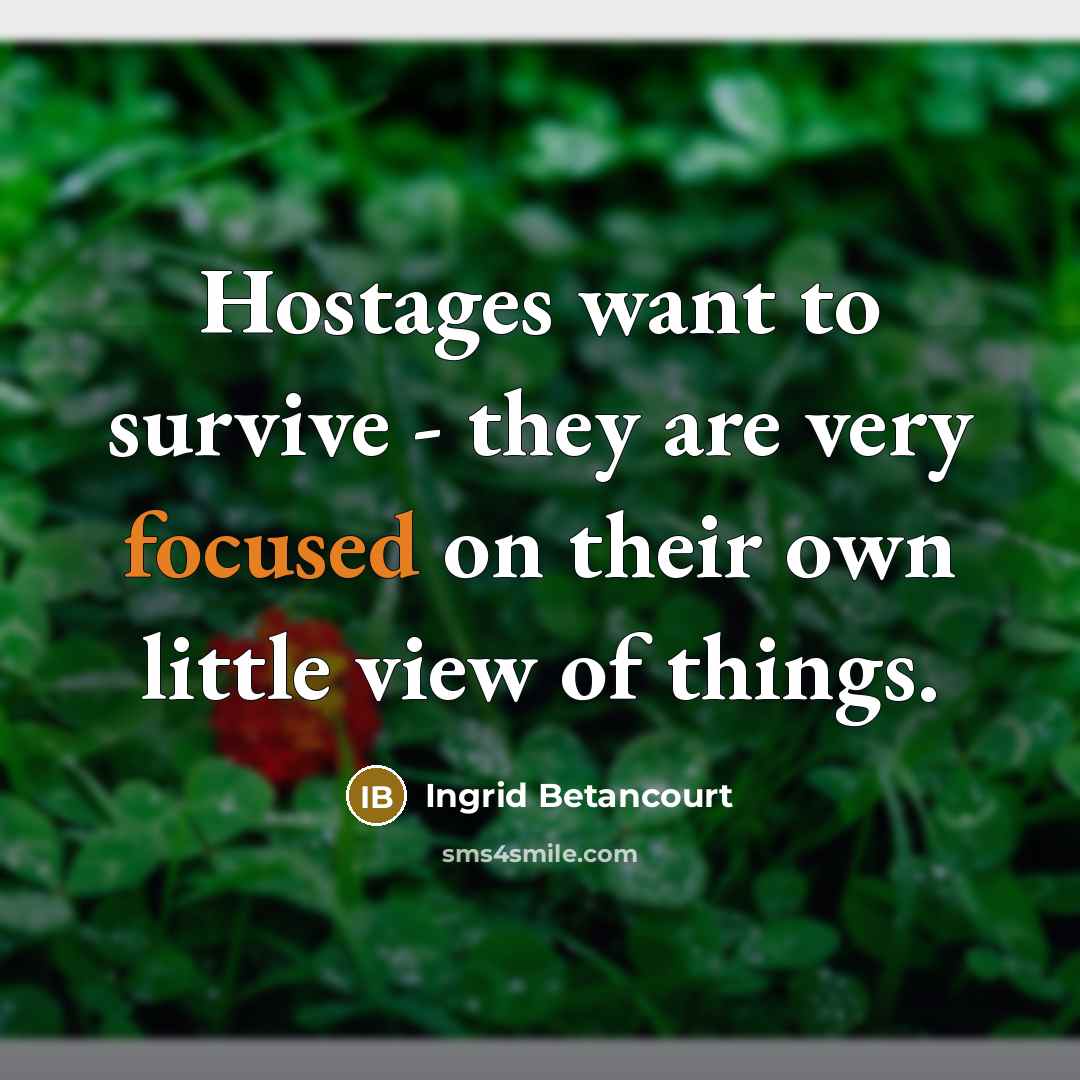 “Hostages want to survive - they are very focused on…” quote by Ingrid Betancourt