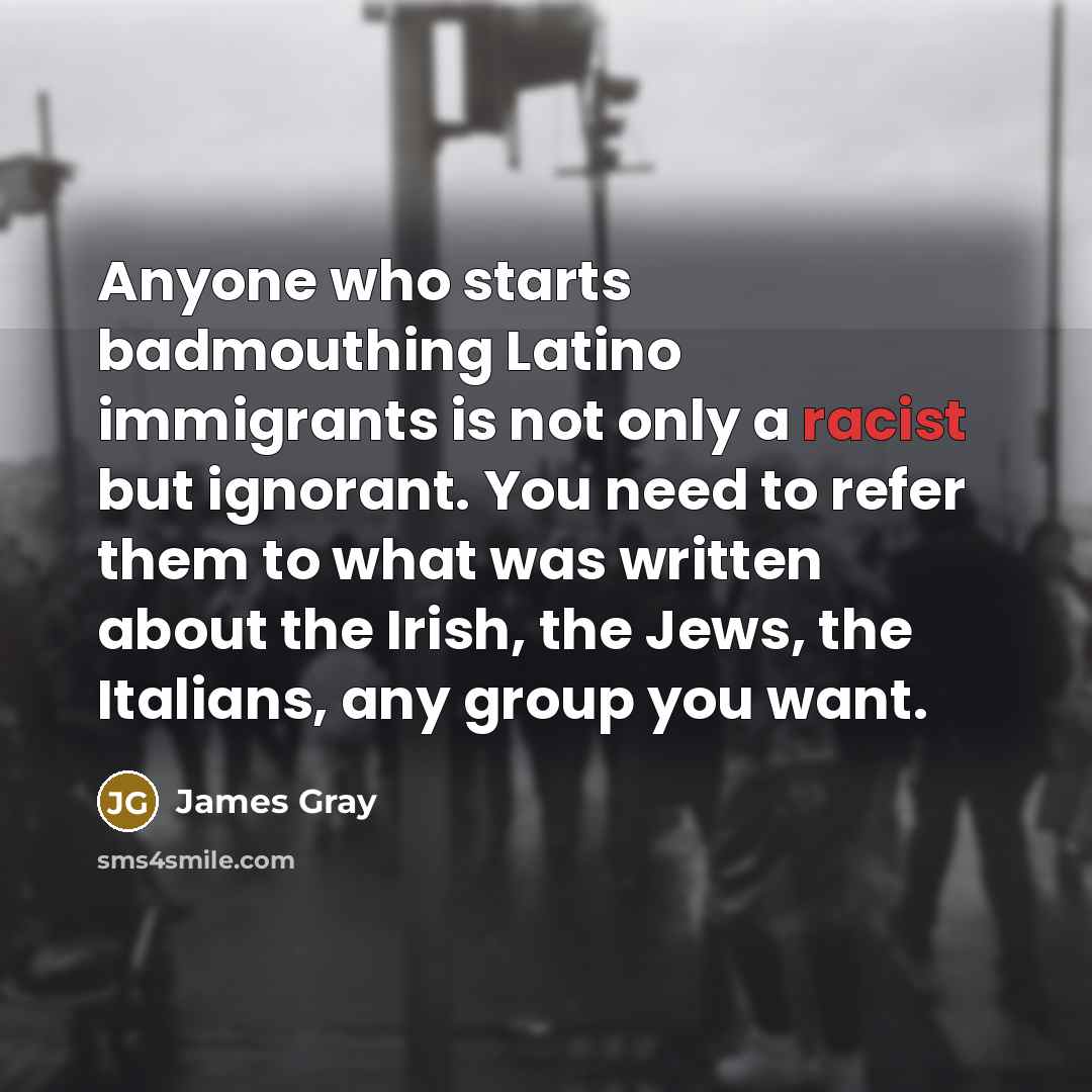 “Anyone who starts badmouthing Latino immigrants is not only a…” quote by James Gray