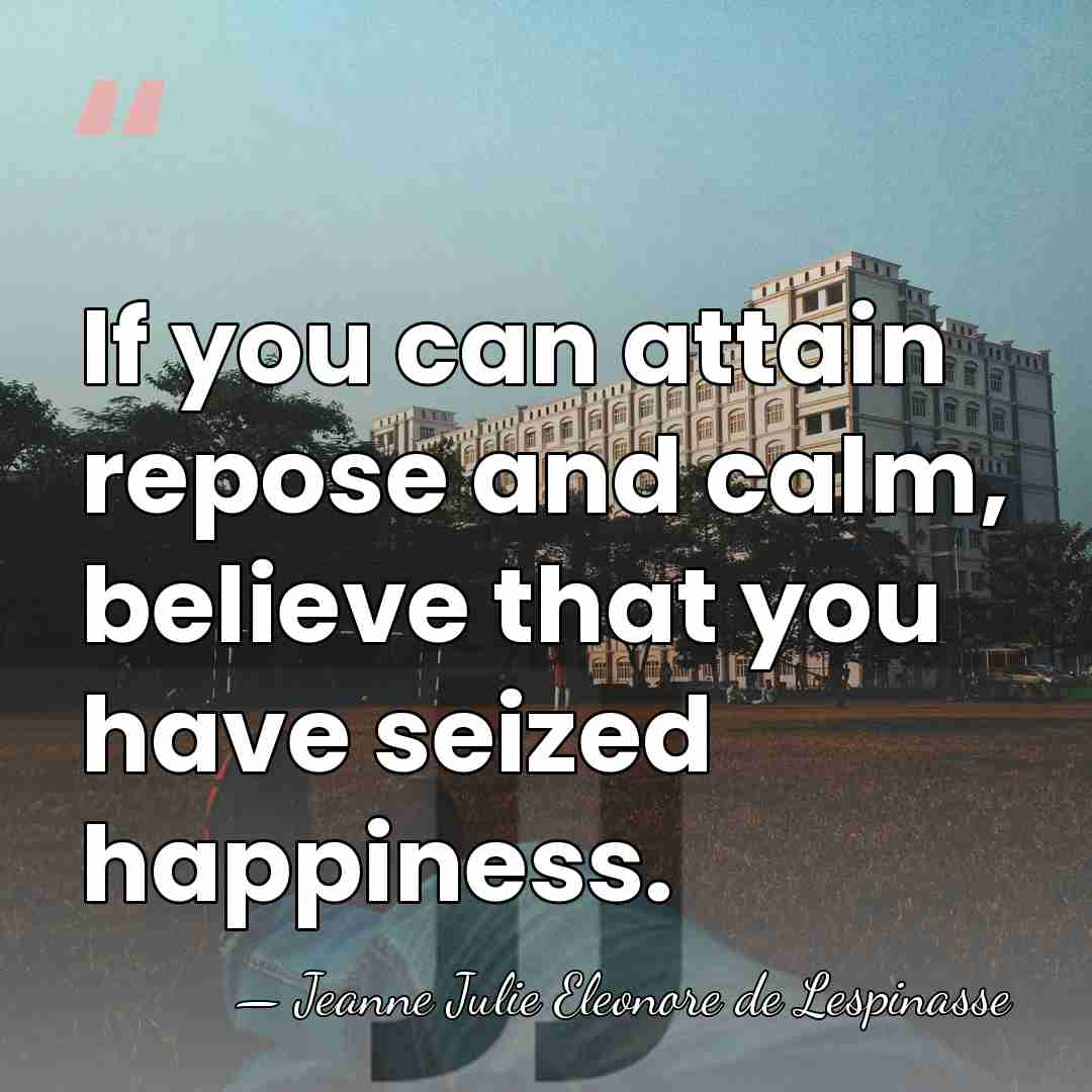 If you can attain repose and calm, believe that you have seized&hellip; - Jeanne Julie Eleonore de Lespinasse