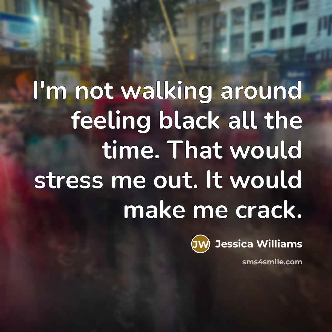 “I'm not walking around feeling black all the time. That…” quote by Jessica Williams