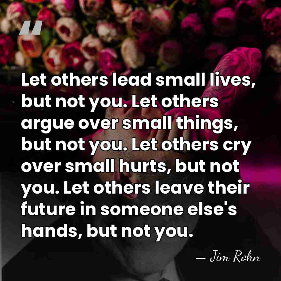 Let others lead small lives, but not you. Let others argue over&hellip; - Jim Rohn