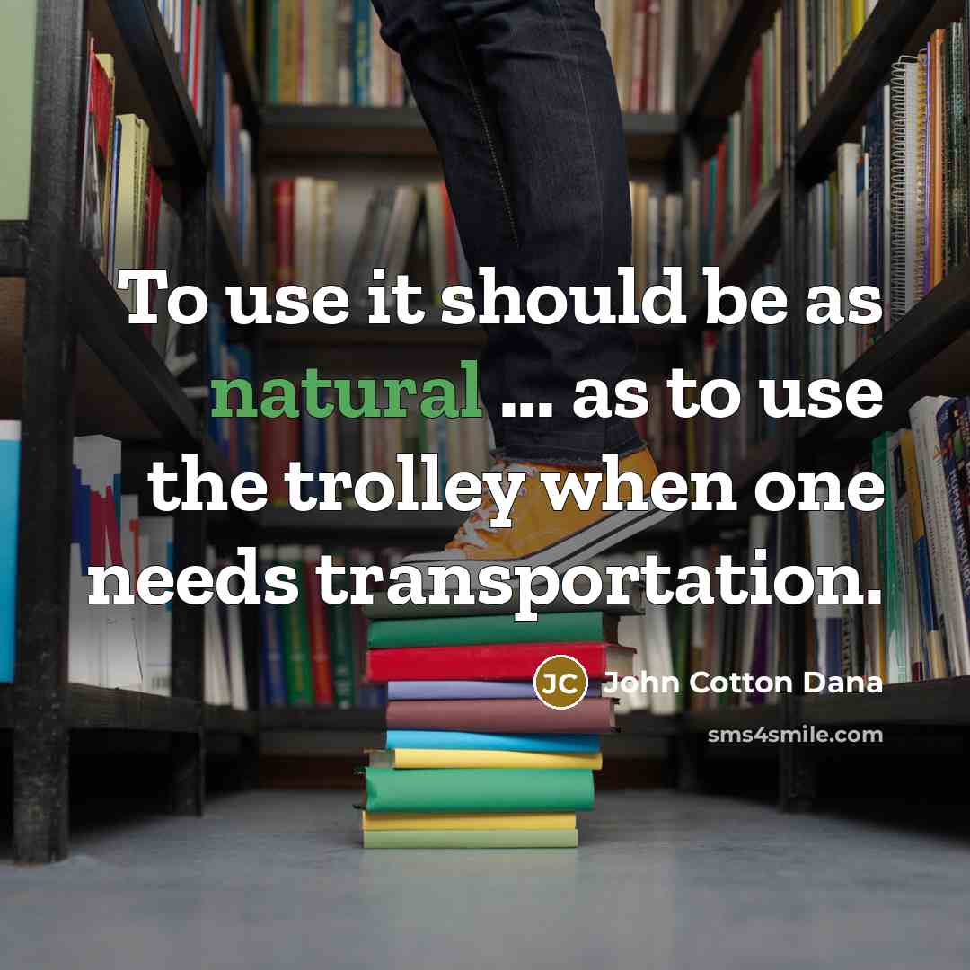 “To use it should be as natural ... as to…” quote by John Cotton Dana