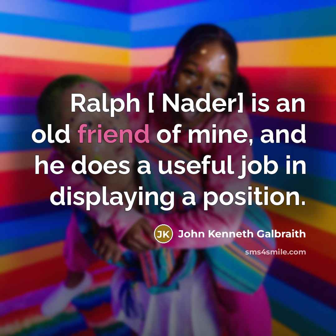 “Ralph [ Nader] is an old friend of mine, and…” quote by John Kenneth Galbraith