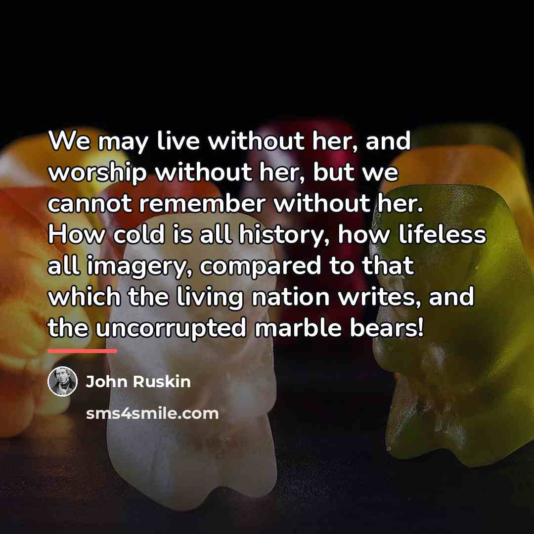 “We may live without her, and worship without her, but…” quote by John Ruskin