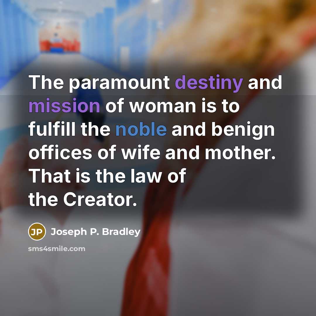 “The paramount destiny and mission of woman is to fulfill…” quote by Joseph P. Bradley