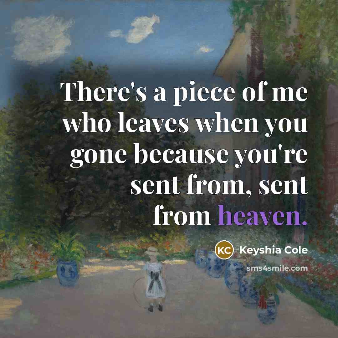 “There's a piece of me who leaves when you gone because you're sent from, sent from heaven.” quote by Keyshia Cole