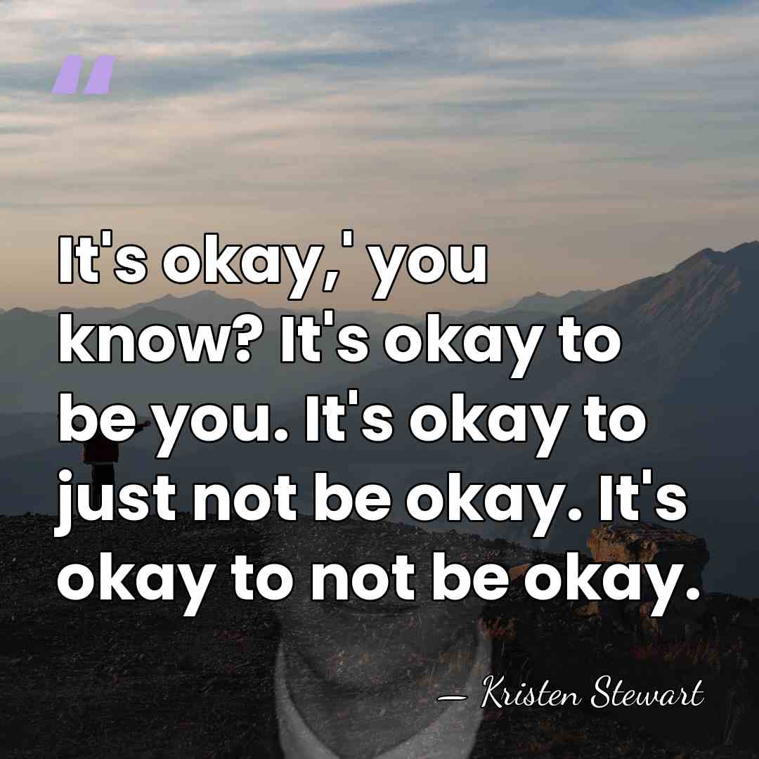 It's okay,' you know? It's okay to be you. It's okay to&hellip; - Kristen Stewart