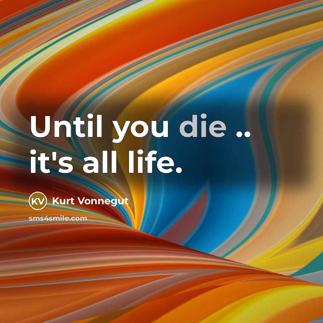 “Until you die .. it's all life.…” quote by Kurt Vonnegut