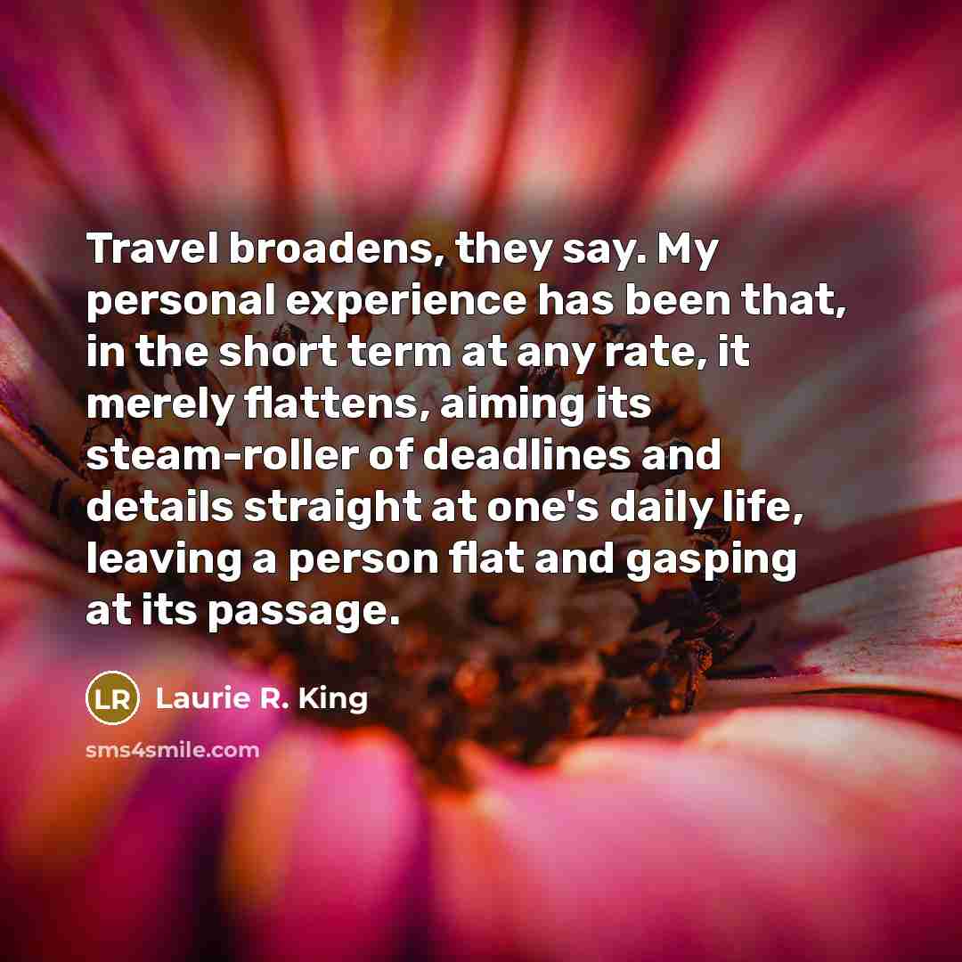 “Travel broadens, they say. My personal experience has been that,…” quote by Laurie R. King