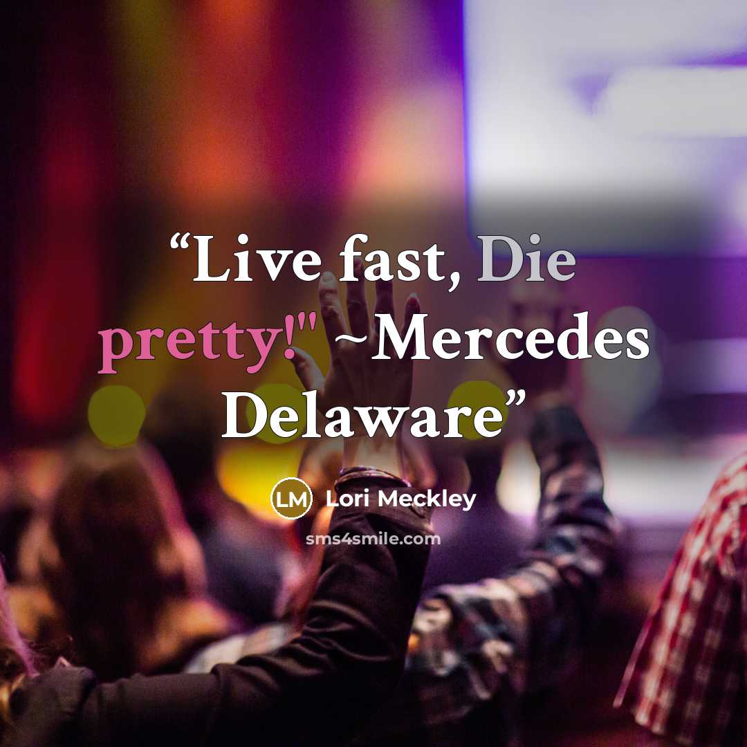 “Live fast, Die pretty!" ~Mercedes Delaware” quote by Lori Meckley