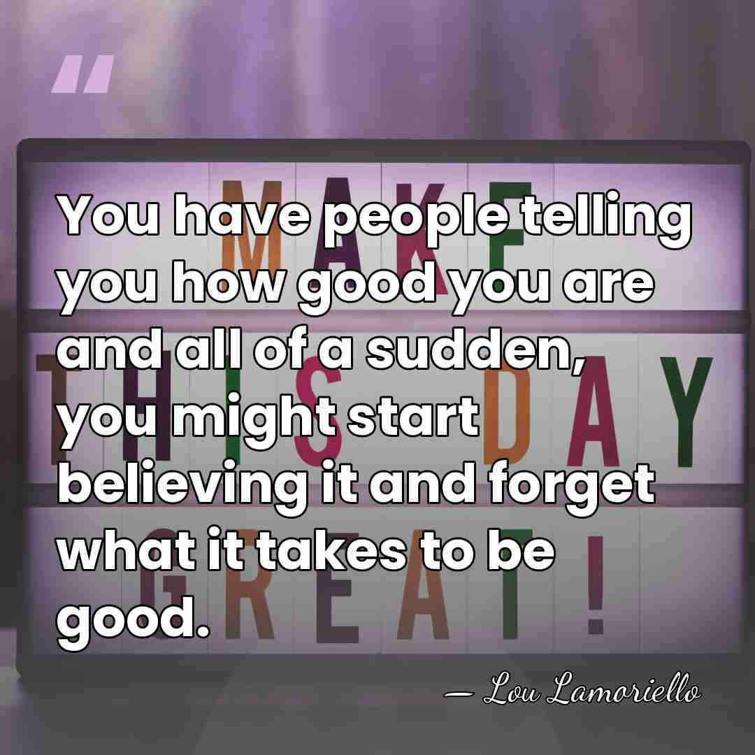 You have people telling you how good you are and all of&hellip; - Lou Lamoriello