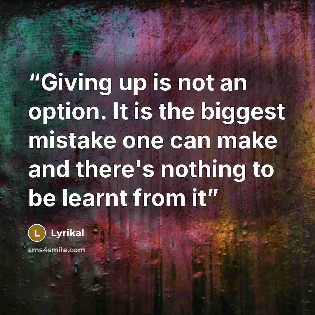 “Giving up is not an option. It is the biggest mistake one can make and there's nothing to be learnt from it” quote by Lyrikal