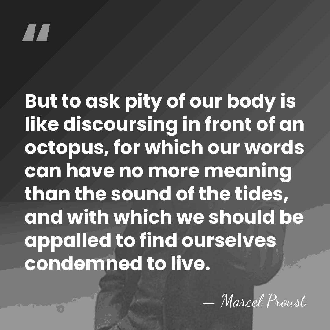 But to ask pity of our body is like discoursing in front&hellip; - Marcel Proust