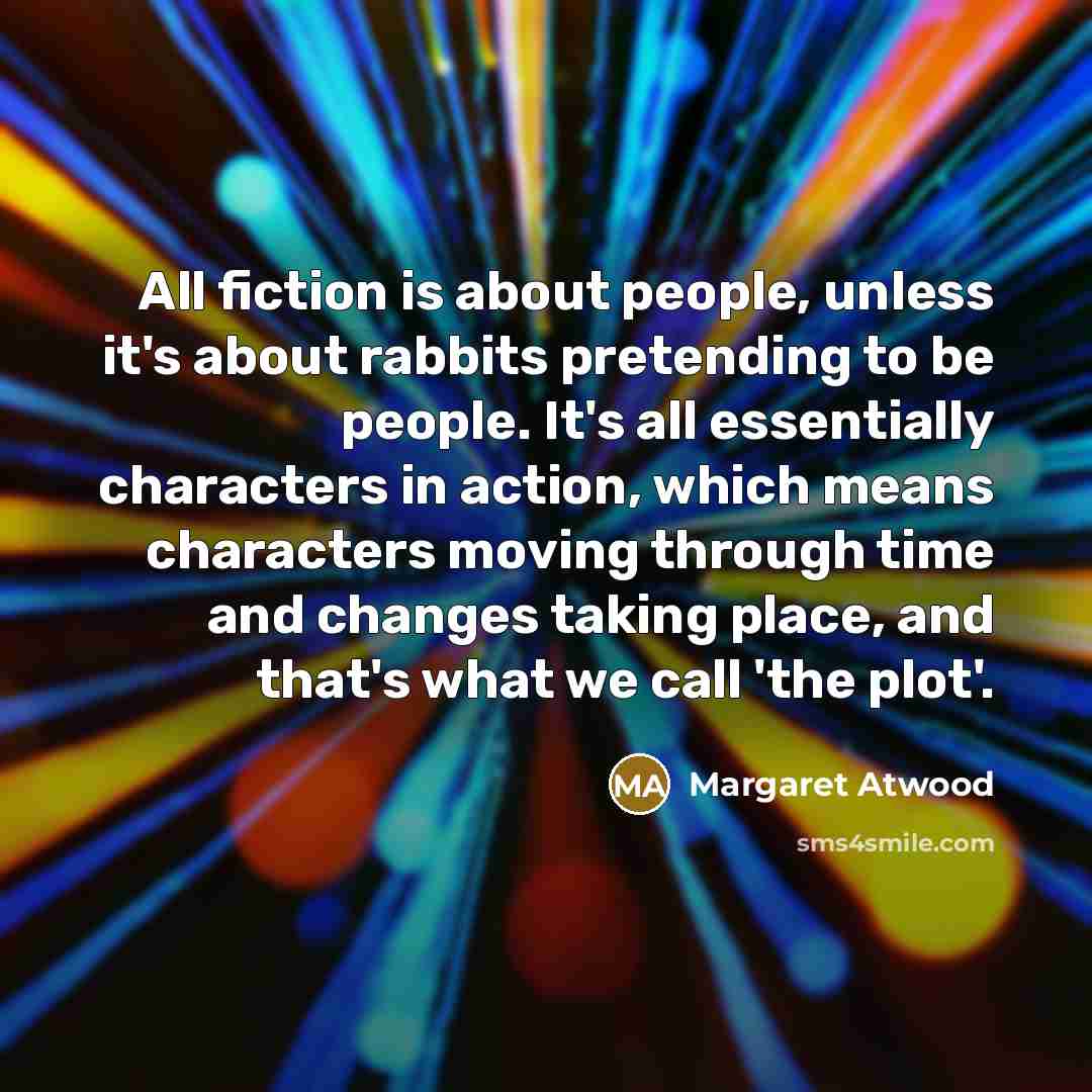 “All fiction is about people, unless it's about rabbits pretending…” quote by Margaret Atwood