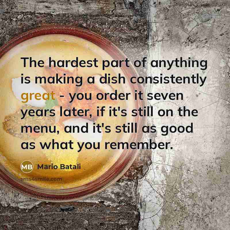 “The hardest part of anything is making a dish consistently…” quote by Mario Batali