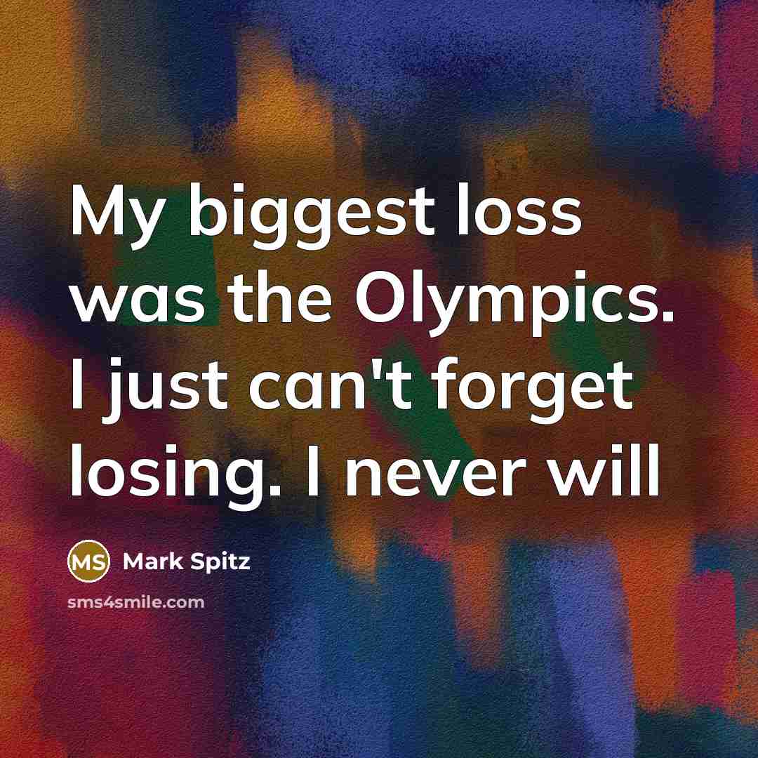 “My biggest loss was the Olympics. I just can't forget…” quote by Mark Spitz