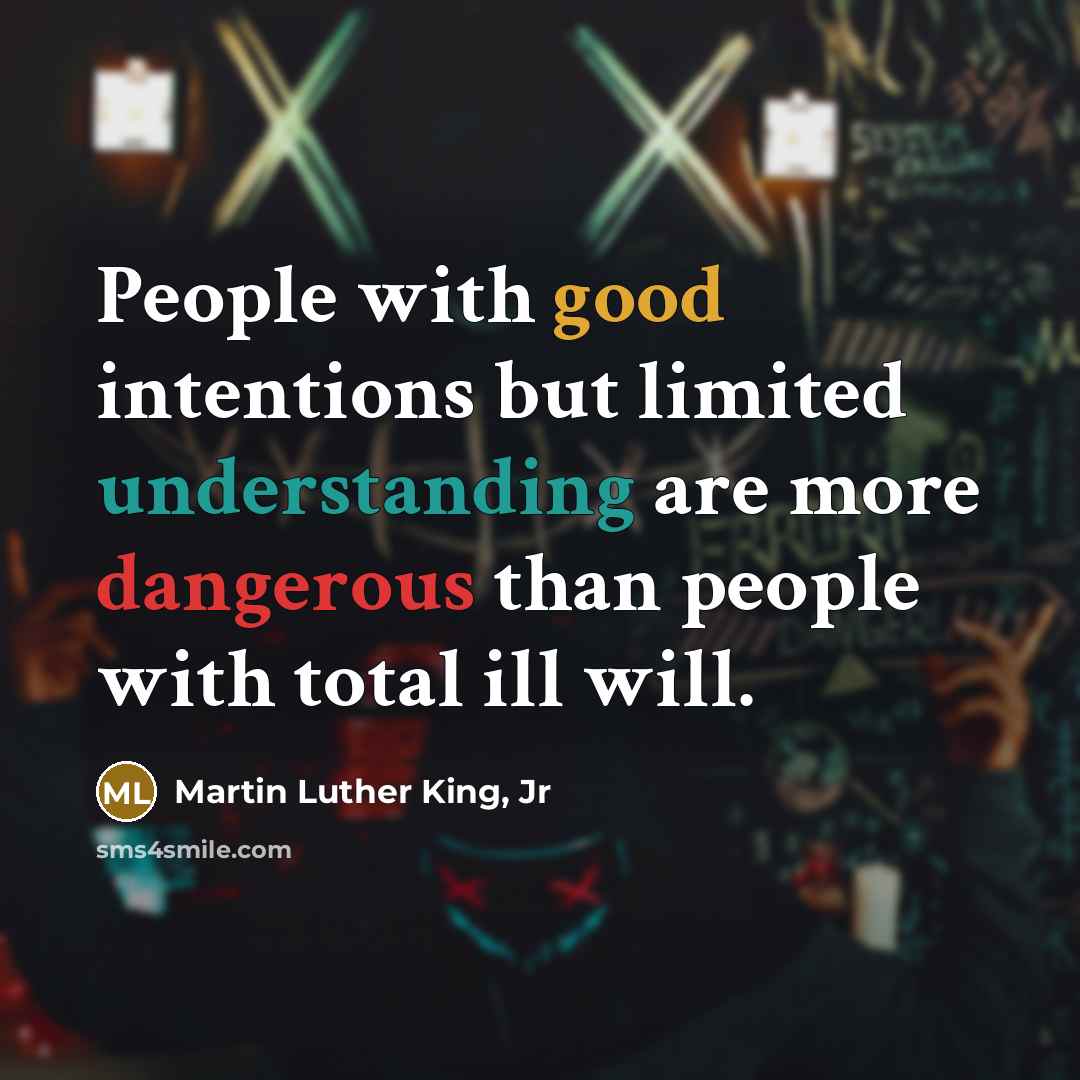 “People with good intentions but limited understanding are more dangerous…” quote by Martin Luther King, Jr