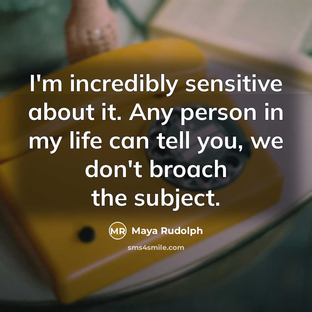“I'm incredibly sensitive about it. Any person in my life…” quote by Maya Rudolph