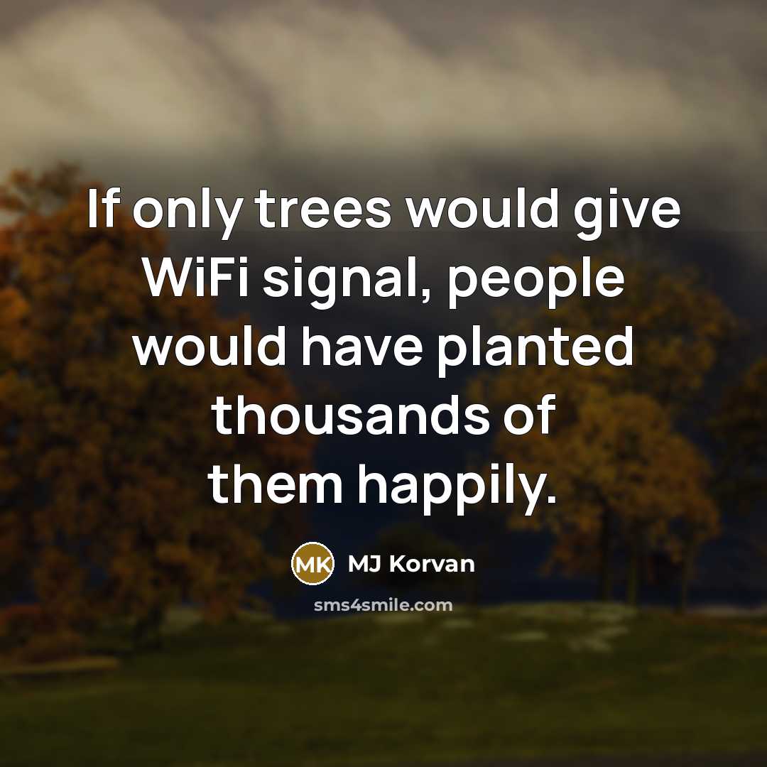 “If only trees would give WiFi signal, people would have planted thousands of them happily.” quote by MJ Korvan