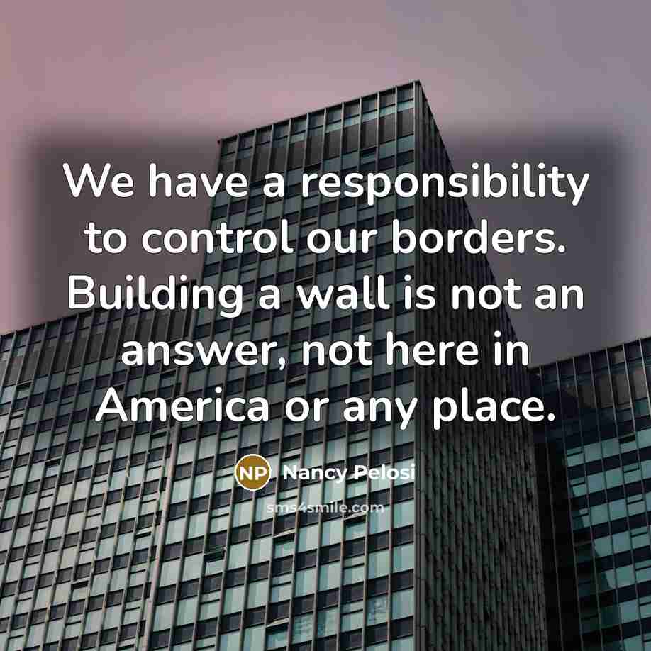 “We have a responsibility to control our borders. Building a…” quote by Nancy Pelosi