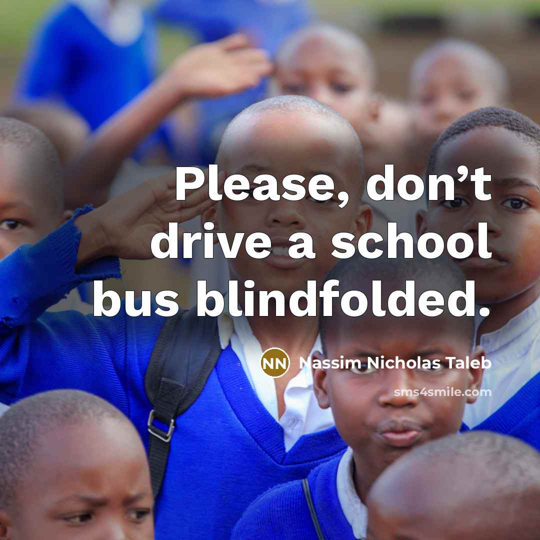 “Please, don’t drive a school bus blindfolded.…” quote by Nassim Nicholas Taleb