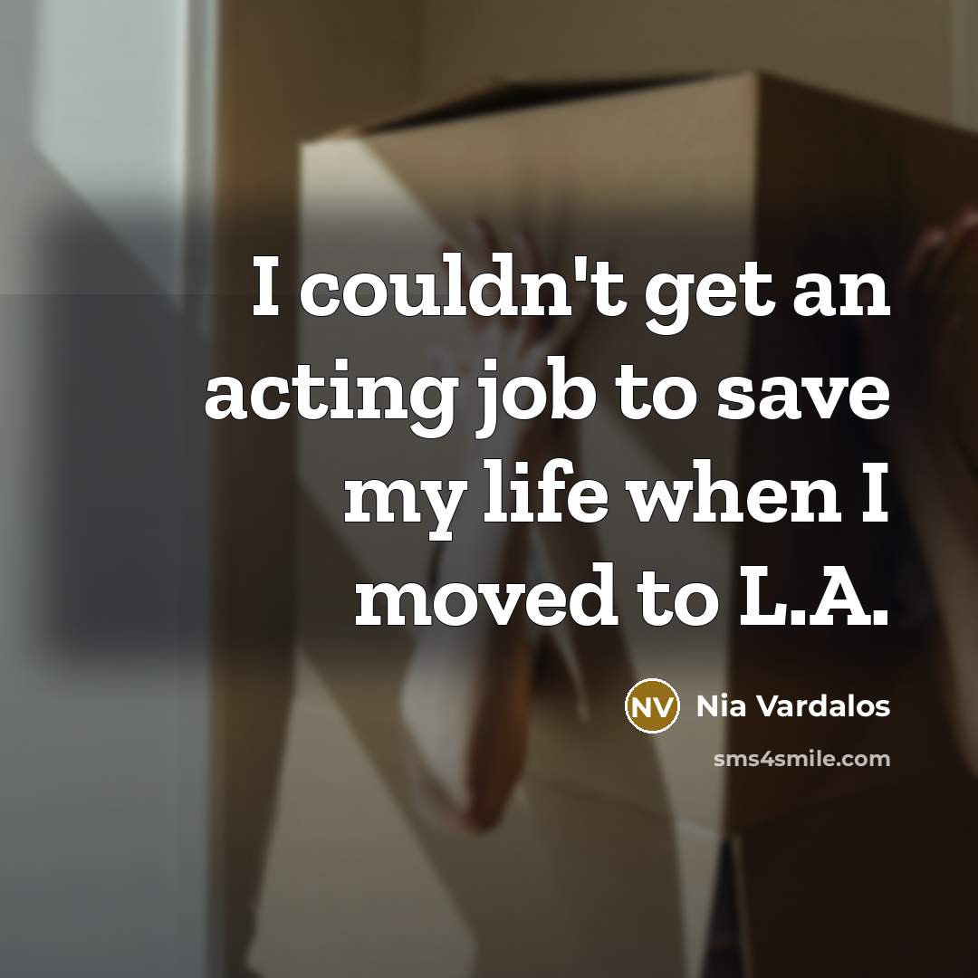 “I couldn't get an acting job to save my life…” quote by Nia Vardalos