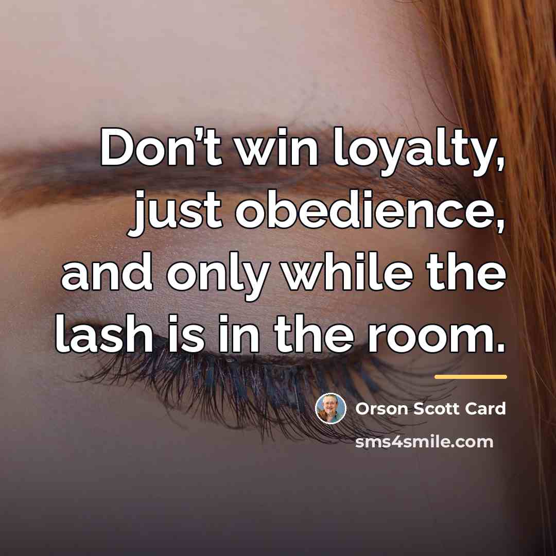 “Don’t win loyalty, just obedience, and only while the lash…” quote by Orson Scott Card