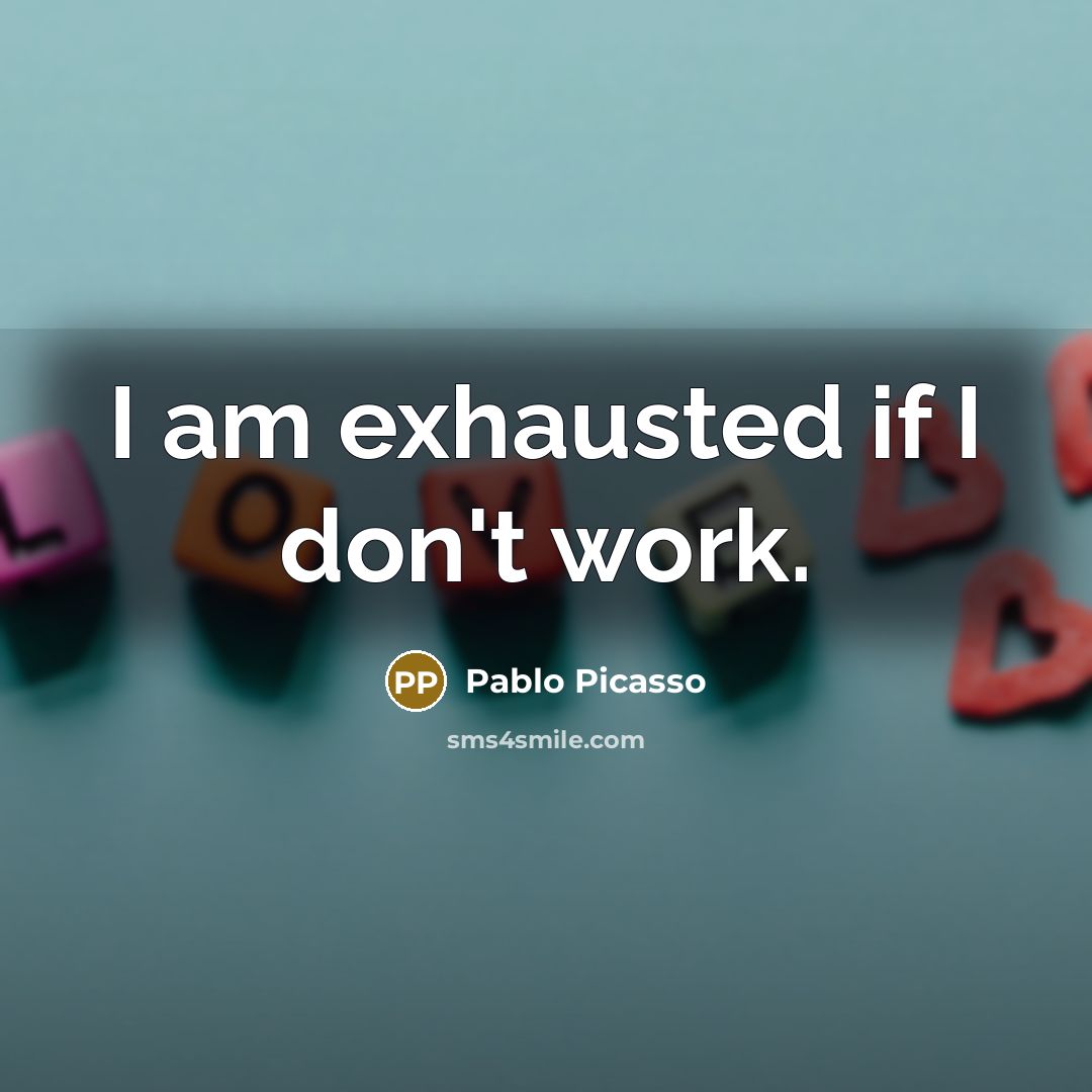 “I am exhausted if I don't work.…” quote by Pablo Picasso