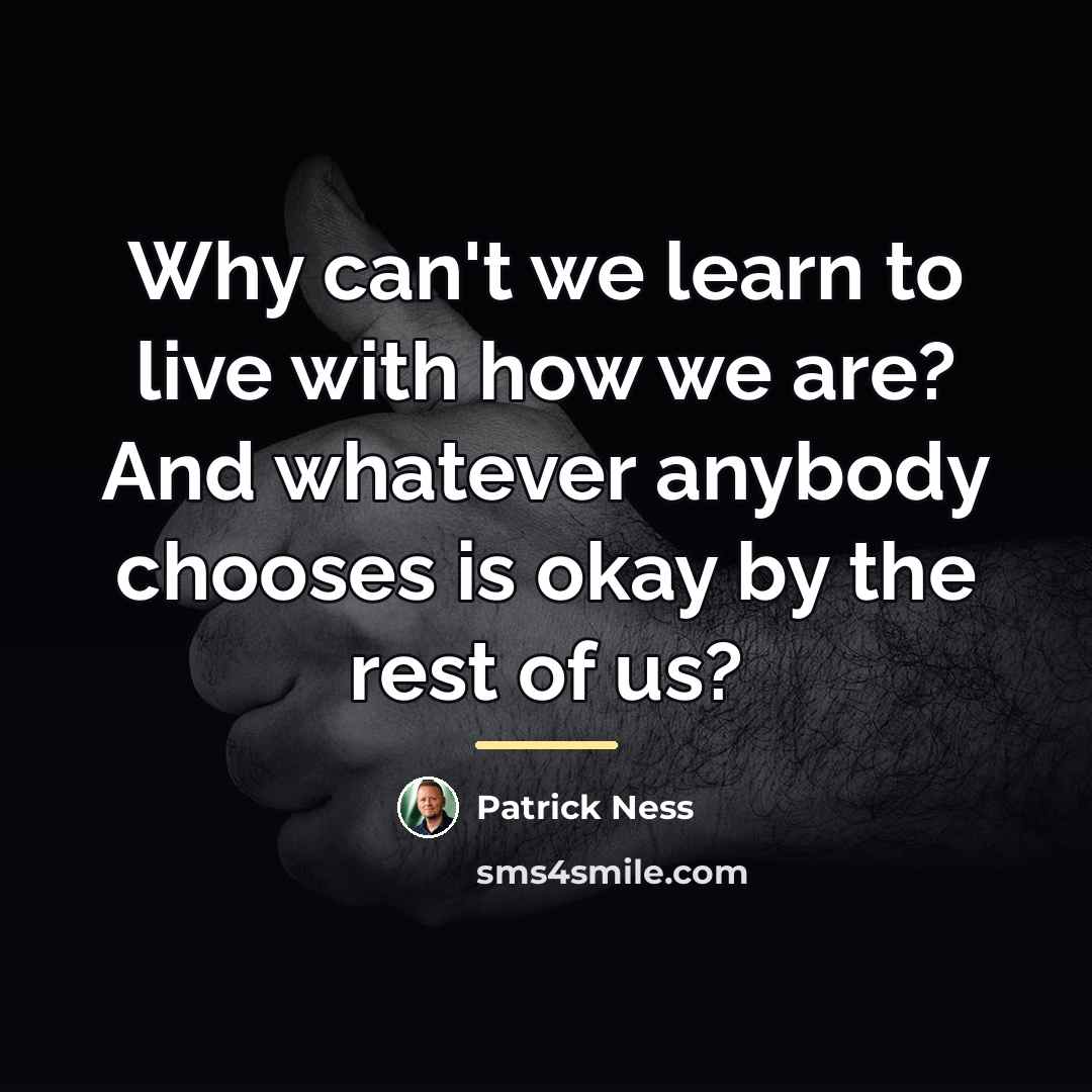 “Why can't we learn to live with how we are?…” quote by Patrick Ness