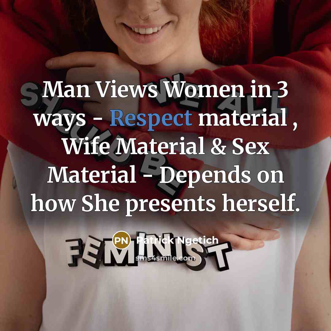 “Man Views Women in 3 ways - Respect material , Wife Material & Sex Material - Depends on how She presents herself.” quote by Patrick Ngetich